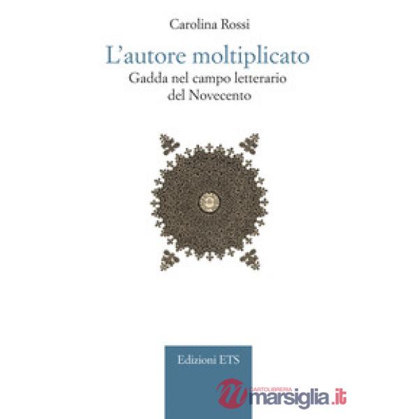Autore moltiplicato. Gadda nel campo letterario del Novecento (L')