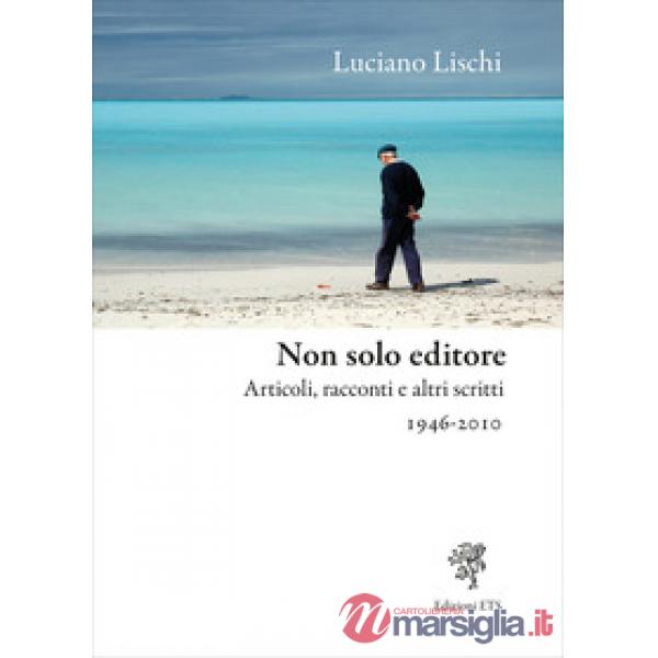 Non solo editore. Articoli, racconti e altri scritti 1946-2010