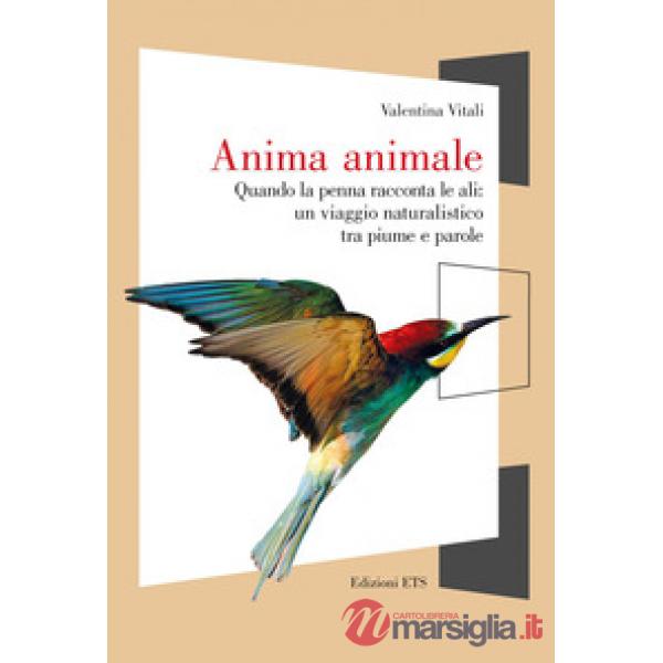Anima animale. Quando la penna racconta le ali: un viaggio naturalistico tra piume e parole