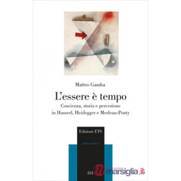 Essere è tempo. Coscienza, storia e percezione in Husserl, Heidegger e Merleau-Ponty (L')