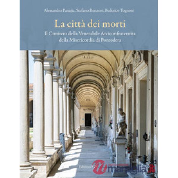 Città dei morti. Il Cimitero della Venerabile Arciconfraternita della Misericordia di Pontedera (La)