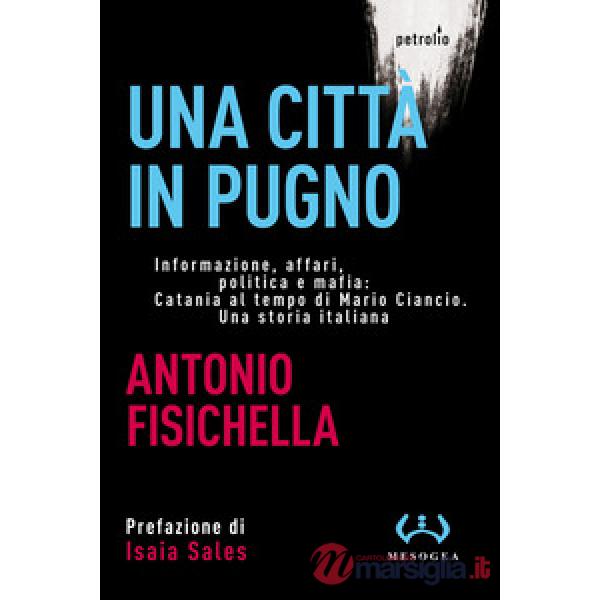 Città in pugno. Informazione, affari, politica e mafia: Catania al tempo di Mario Ciancio. Una storia italiana. Nuova ediz. (Una