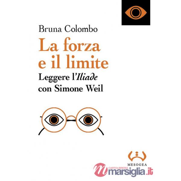 Forza e il limite. Leggere l'«Iliade» con Simone Weil (La)