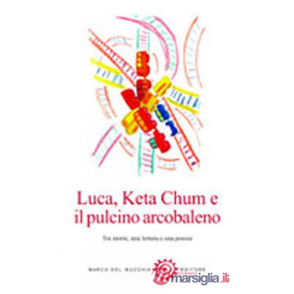 Luca, Keta Chum e il pulcino arcobaleno. Tre storie, una lettera e una poesia