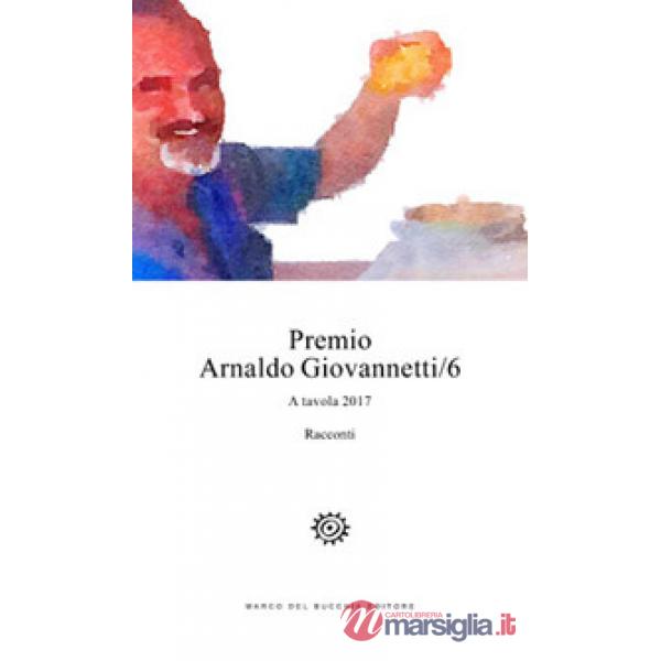 Premio Arnaldo Giovannetti. A tavola 2017. Vol. 6