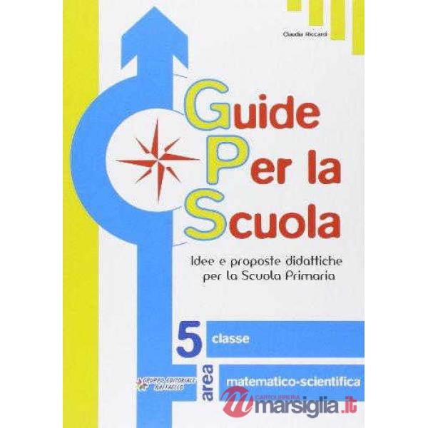 GUIDE PER LA SCUOLA. AREA MATEMATICO-SCIENTIFICA. PER LA 5 CLASSE ELEM