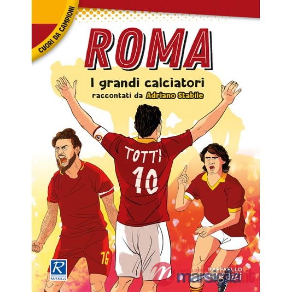 Roma. I più grandi giocatori. Cuori da campioni