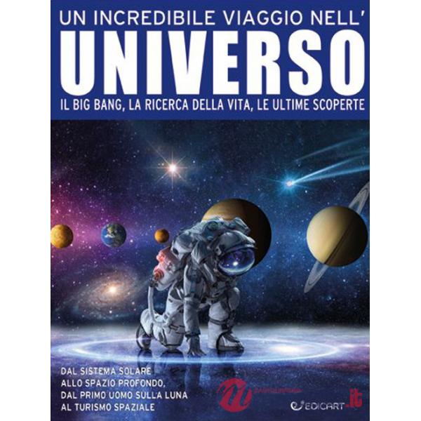 Incredibile viaggio nell'universo. Il Big Bang, la ricerca della vita, le ultime scoperte (Un)
