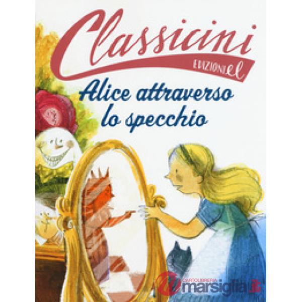 Alice attraverso lo specchio da Lewis Carroll. Classicini. Ediz. a colori