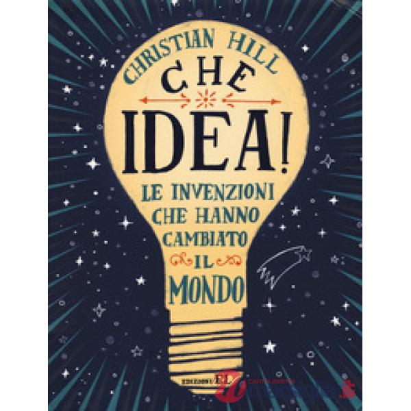 Che idea! Le invenzioni che hanno cambiato il mondo. Ediz. a colori
