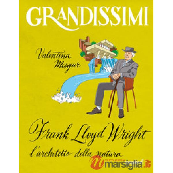Frank Lloyd Wright, l'architetto della natura. Ediz. a colori