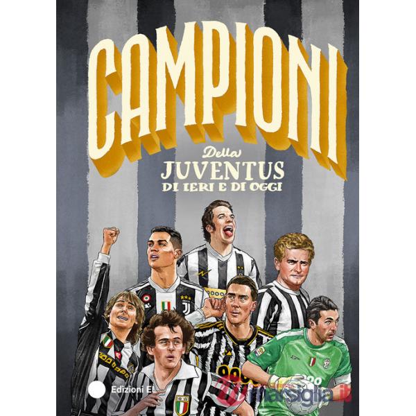 Campioni della Juventus di ieri e di oggi. Ediz. a colori