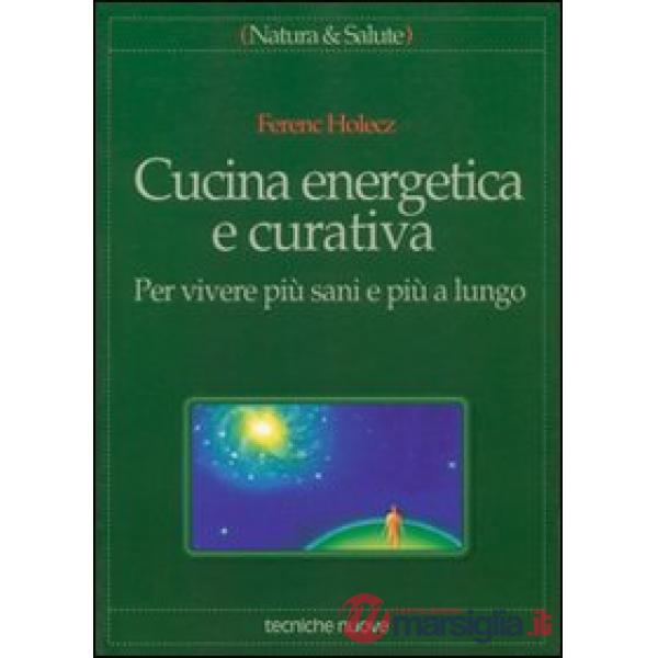 Cucina energetica e curativa. Per vivere più sani e più a lungo