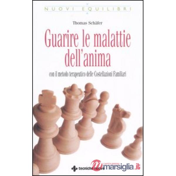 Guarire le malattie dell'anima. Con il metodo terapeutico delle costellazioni familiari