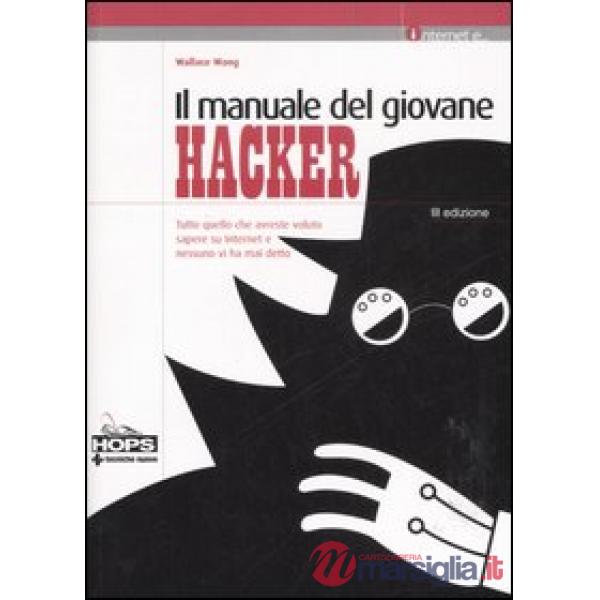 Manuale del giovane hacker. Tutto quello che avreste voluto sapere su internet e
