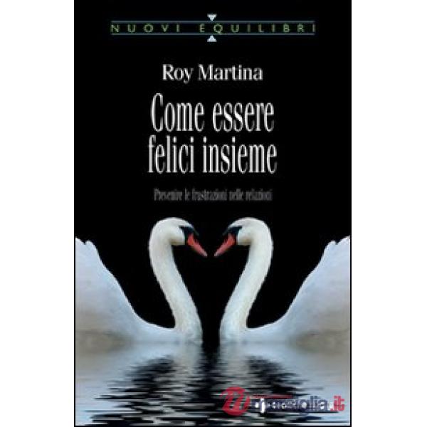 Come essere felici insieme. Prevenire le frustrazioni nelle relazioni