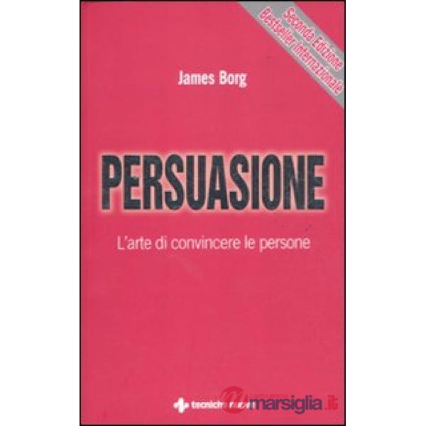 Persuasione. L'arte di convincere le persone