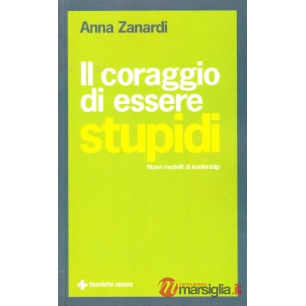 Coraggio di essere stupidi. Nuovi modelli di leadership (Il)