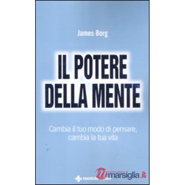 Potere della mente. Cambia il tuo modo di pensare, cambia la tua vita (Il)