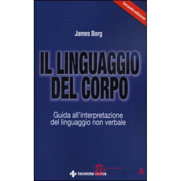 Linguaggio del corpo. Guida all'interpretazione del linguaggio non verbale (Il)