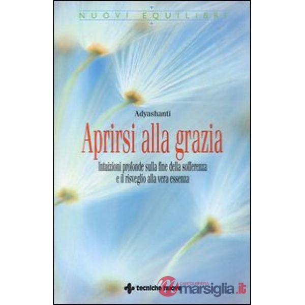Aprirsi alla grazia. Intuizioni profonde sulla fine della sofferenza e il risveg