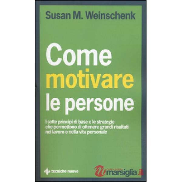 Come motivare le persone. I sette principi di base che permettono di ottenere gr