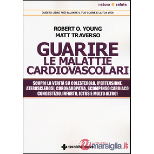 Guarire le malattie cardiovascolari. Scopri la verità su colesterolo, ipertensio