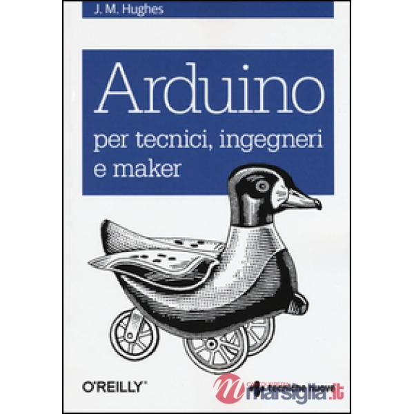 Arduino per tecnici, ingegneri e maker