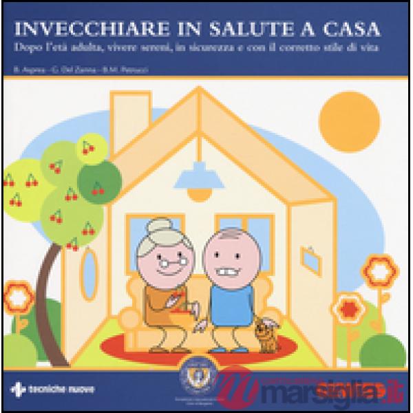 Invecchiare in salute a casa. Dopo l'età adulta, vivere sereni, in sicurezza e c