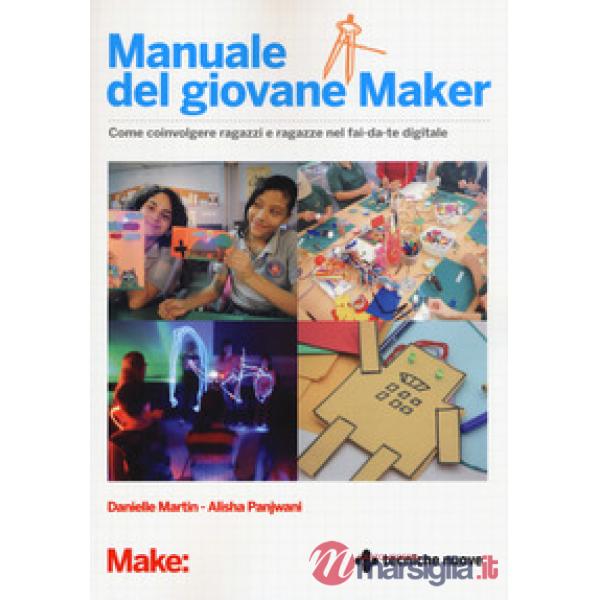 Manuale del giovane maker. Come coinvolgere ragazzi e ragazze nel fai da te digi