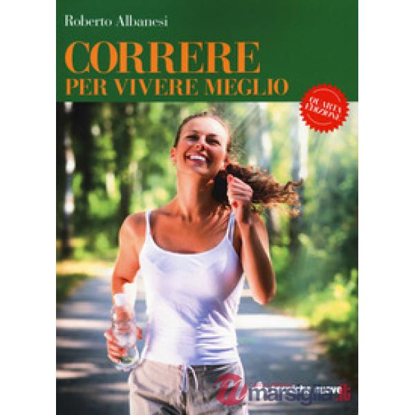 Correre per vivere meglio. Dal principiante all'agonista