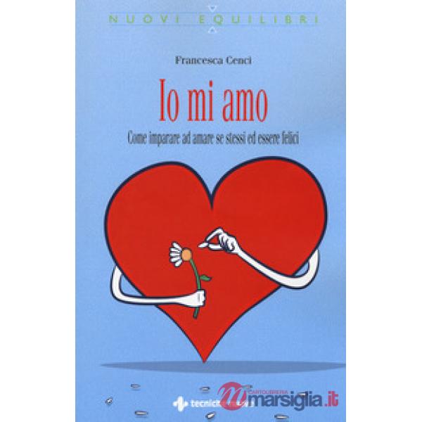Io mi amo. Come imparare ad amare se stessi ed essere felici