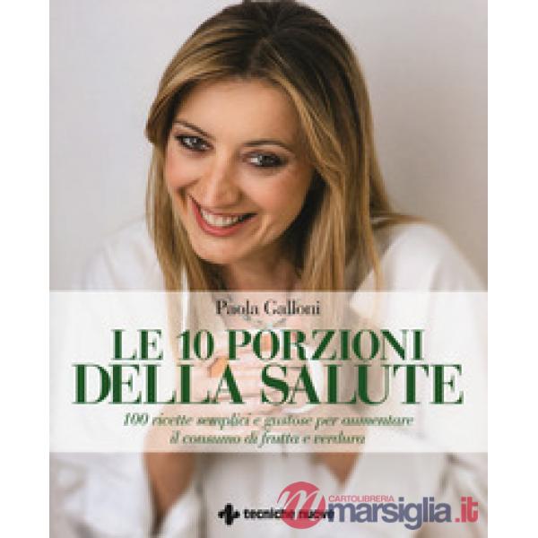 10 porzioni della salute. 100 ricette semplici e gustose per aumentare il consum