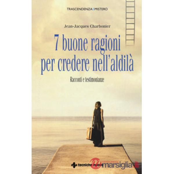 7 buone ragioni per credere nell'aldilà. Racconti e testimonianze