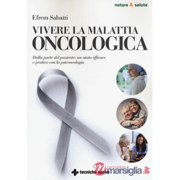 Vivere la malattia oncologica. Dalla parte del paziente: un aiuto efficace e pratico con la psiconcologia