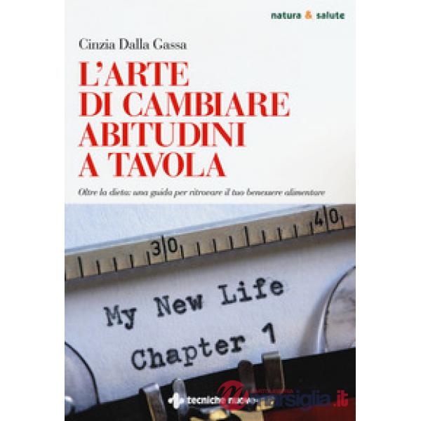 Arte di cambiare abitudini a tavola. Oltre la dieta: una guida per ritrovare il tuo benessere alimentare (L')