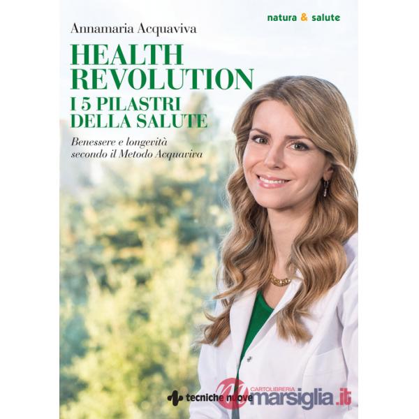 Health Revolution. I cinque pilastri della salute. Benessere e longevità secondo il Metodo Acquaviva