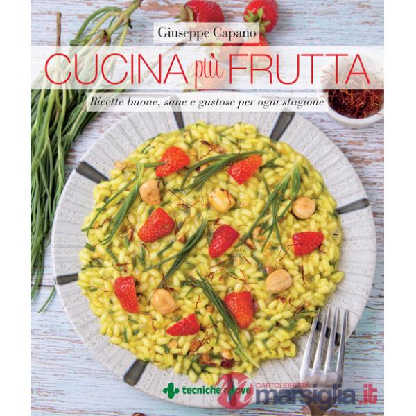 Cucina più frutta. Ricette buone, sane e gustose per ogni stagione