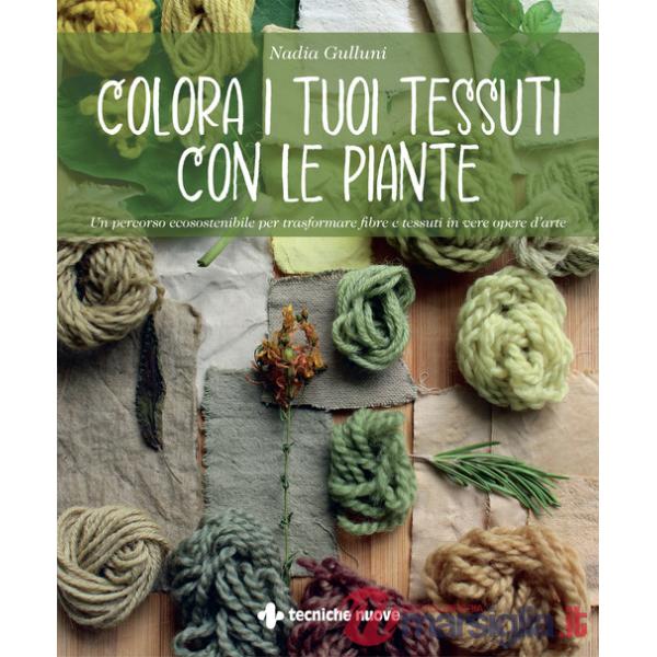 Colora i tuoi tessuti con le piante. Un percorso ecosostenibile per trasformare fibre e tessuti in vere opere d'arte