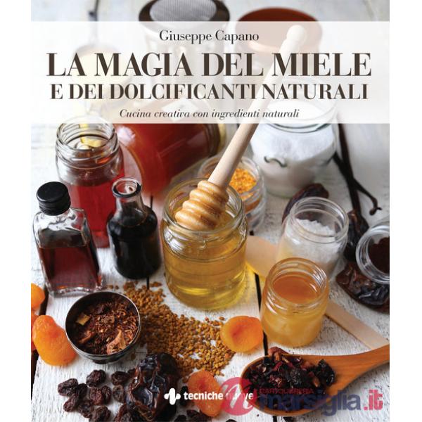 Magia del miele e dei dolcificanti naturali. Cucina creativa con ingredienti naturali (La)