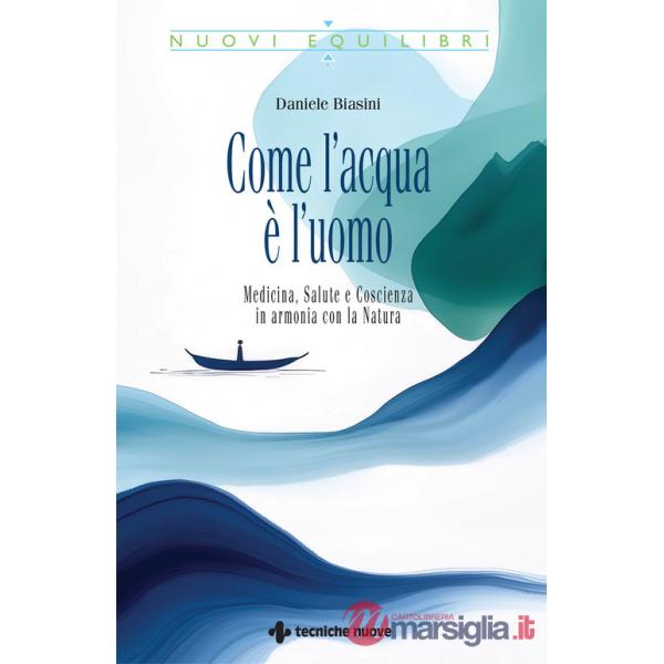 Come l'acqua è l'uomo. Medicina, salute e coscienza in armonia con la natura