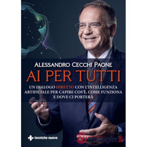 AI per tutti. Un dialogo diretto con l'intelligenza artificiale per capire cos'è, come funziona e dove ci porterà