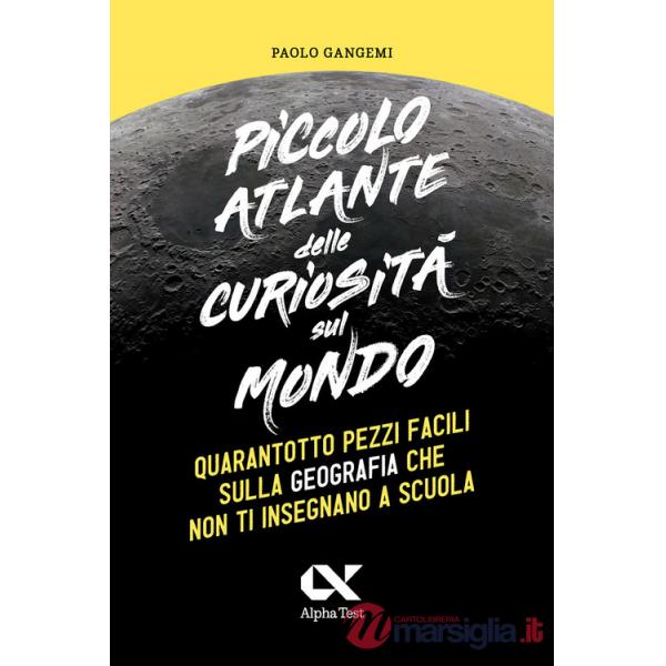 Piccolo atlante delle curiosità sul mondo. Quarantotto pezzi facili sulla geografia che non ti insegnano a scuola