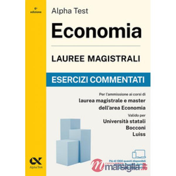 Alpha Test. Economia. Lauree magistrali. Esercizi commentati. Per test di ammissione universitari. Con simulatore online
