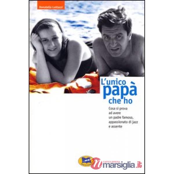 Unico papà che ho. Cosa si prova ad avere un padre famoso, appassionato di jazz e assente (L')