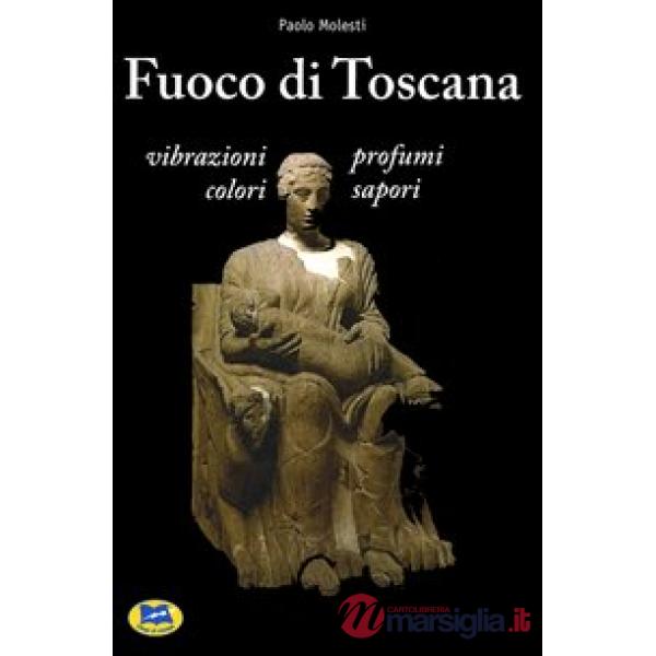 Fuoco di Toscana. Vibrazioni, profumi, colori, sapori