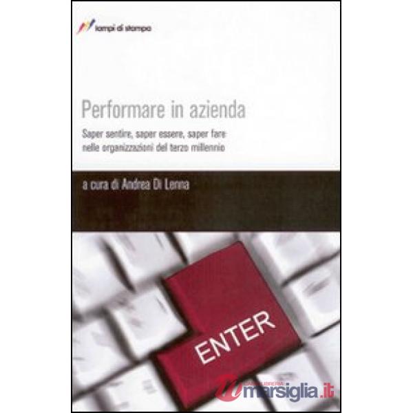 Performare in azienda. Saper sentire, saper essere, saper fare nelle organizzazioni del terzo millennio