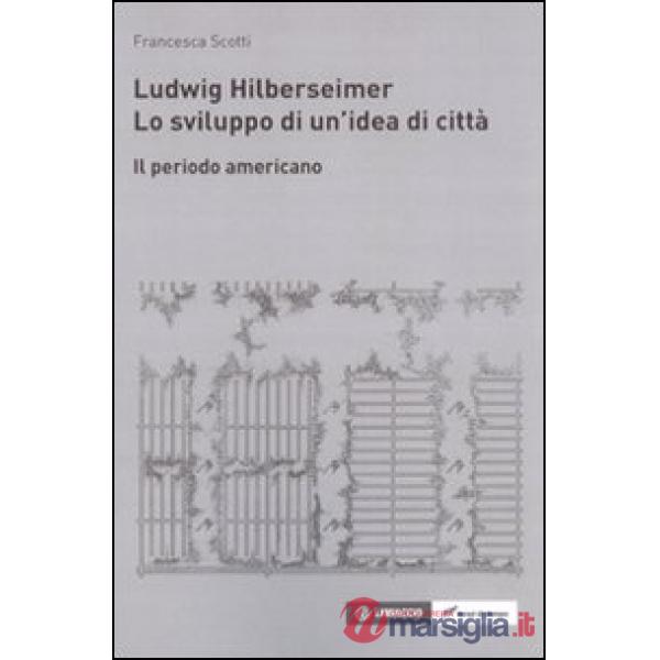 Ludwik Hilberseimer. Lo sviluppo di un'idea di città
