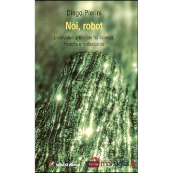 Noi, robot. L'individuo artificiale fra scienza, filosofia e fantascienza
