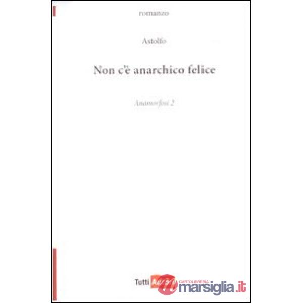 Non c'è anarchico felice. Anamorfosi. Vol. 2